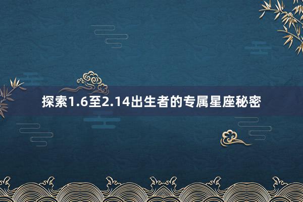 探索1.6至2.14出生者的专属星座秘密